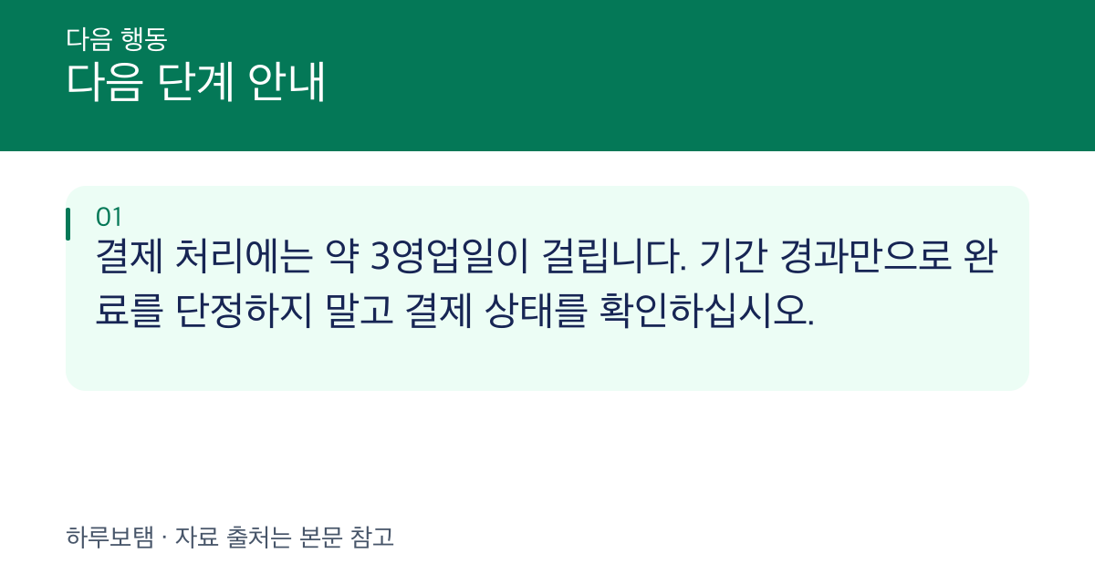 다음 단계 안내: 결제 처리에는 약 3영업일이 걸립니다. 기간 경과만으로 완료를 단정하지 말고 결제 상태를 확인하십시오.