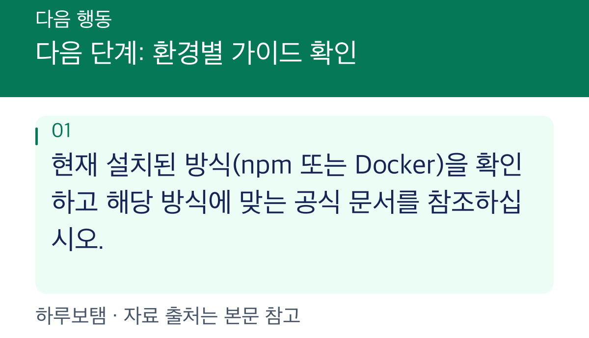 다음 단계: 환경별 가이드 확인: 현재 설치된 방식(npm 또는 Docker)을 확인하고 해당 방식에 맞는 공식 문서를 참조하십시오.